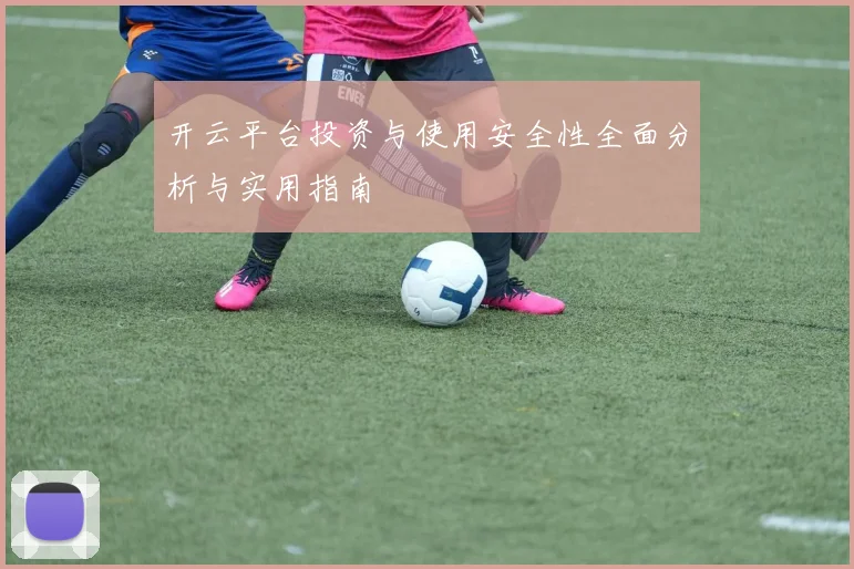 开云平台投资与使用安全性全面分析与实用指南