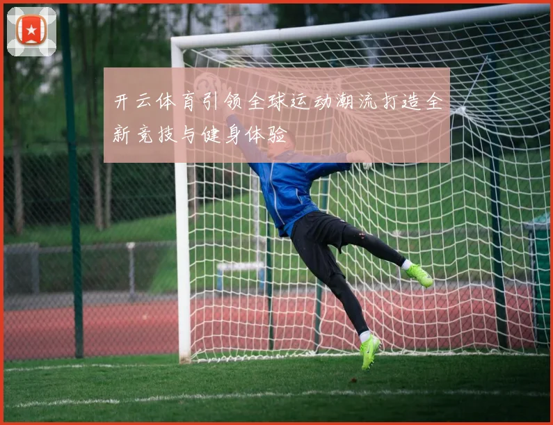 开云体育引领全球运动潮流打造全新竞技与健身体验