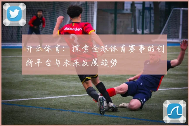 开云体育：探索全球体育赛事的创新平台与未来发展趋势
