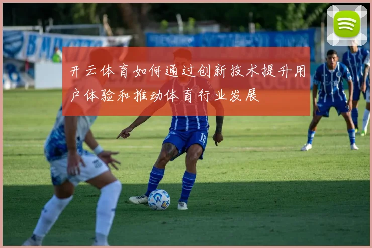 开云体育如何通过创新技术提升用户体验和推动体育行业发展