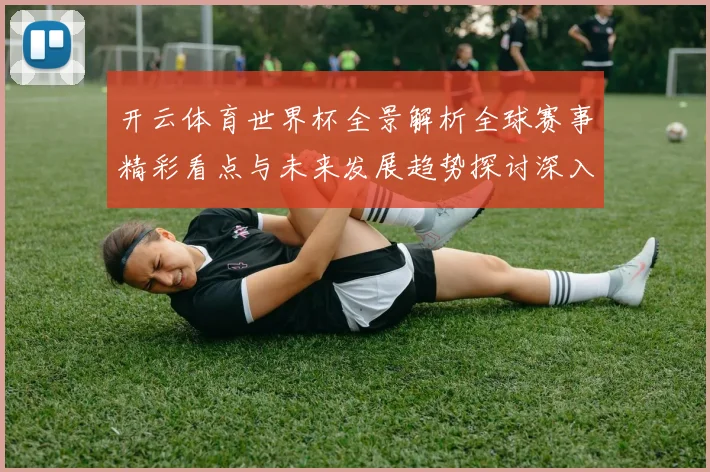 开云体育世界杯全景解析全球赛事精彩看点与未来发展趋势探讨深入