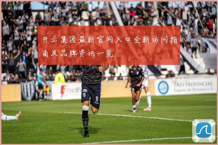 开云集团最新官网入口全新访问指南及品牌资讯一览